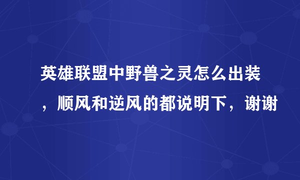 英雄联盟中野兽之灵怎么出装，顺风和逆风的都说明下，谢谢