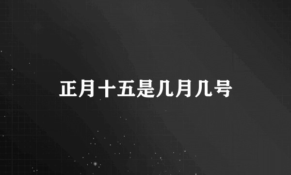 正月十五是几月几号