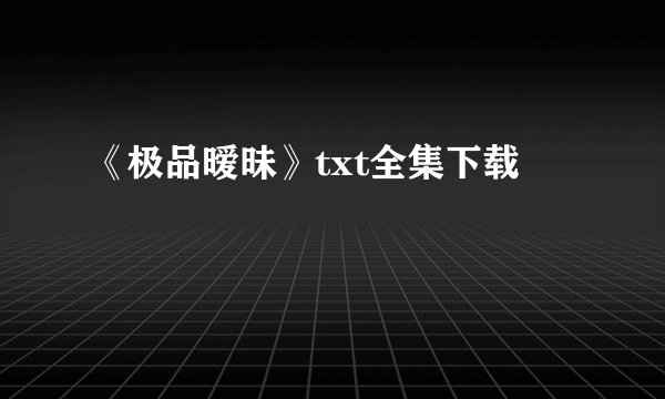 《极品暧昧》txt全集下载