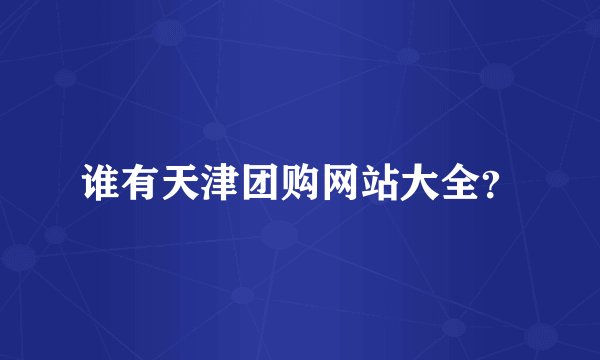 谁有天津团购网站大全？