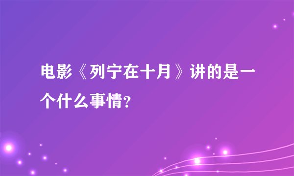 电影《列宁在十月》讲的是一个什么事情？