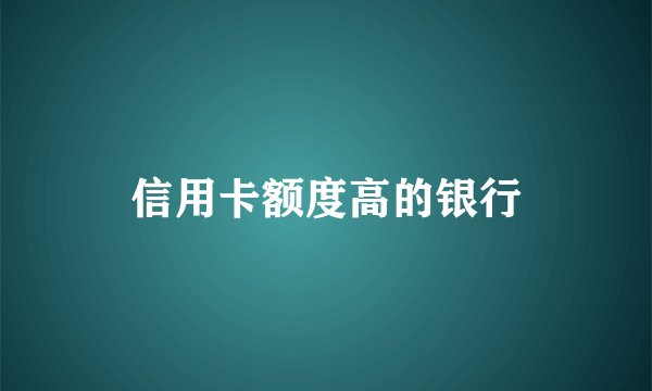 信用卡额度高的银行