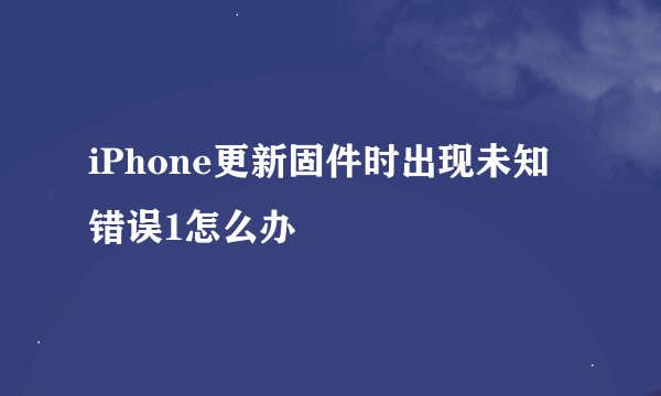 iPhone更新固件时出现未知错误1怎么办