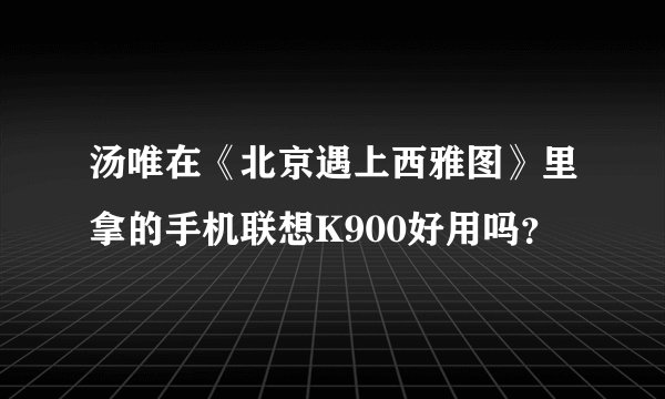 汤唯在《北京遇上西雅图》里拿的手机联想K900好用吗？