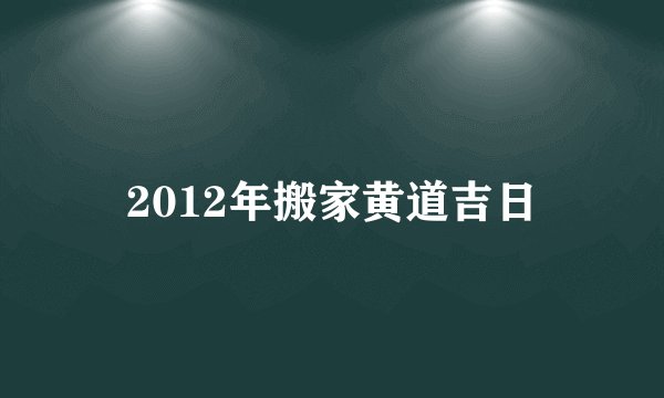 2012年搬家黄道吉日