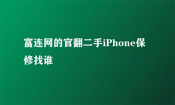 富连网的官翻二手iPhone保修找谁