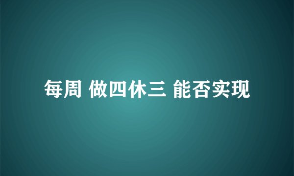 每周 做四休三 能否实现