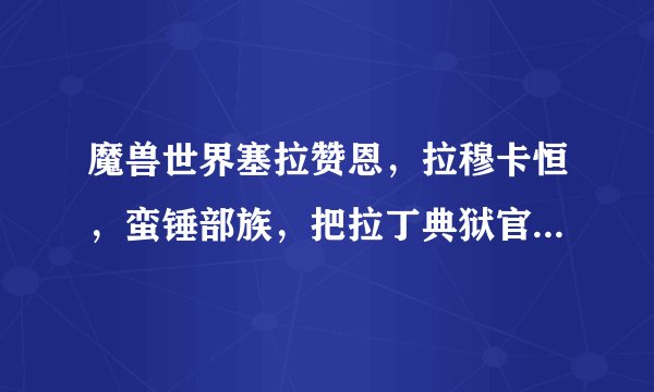 魔兽世界塞拉赞恩，拉穆卡恒，蛮锤部族，把拉丁典狱官的军需官分别在哪，有图或者有坐标最好