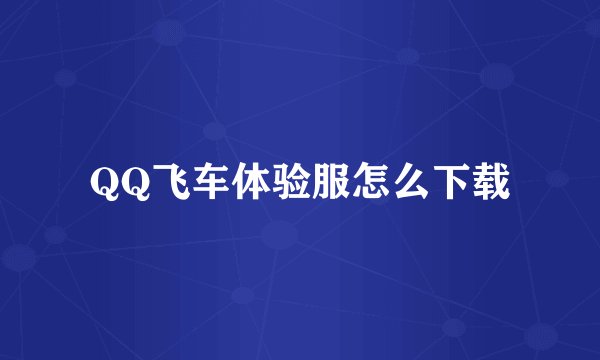 QQ飞车体验服怎么下载