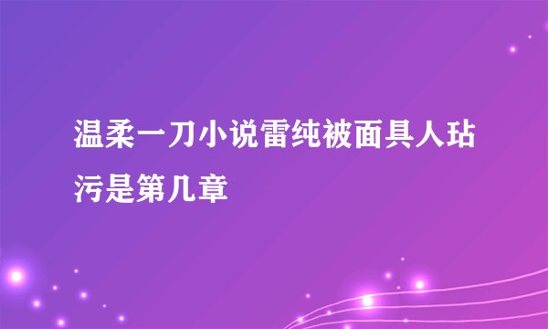 温柔一刀小说雷纯被面具人玷污是第几章