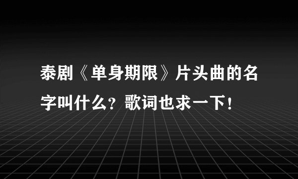 泰剧《单身期限》片头曲的名字叫什么？歌词也求一下！