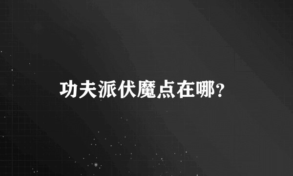 功夫派伏魔点在哪？