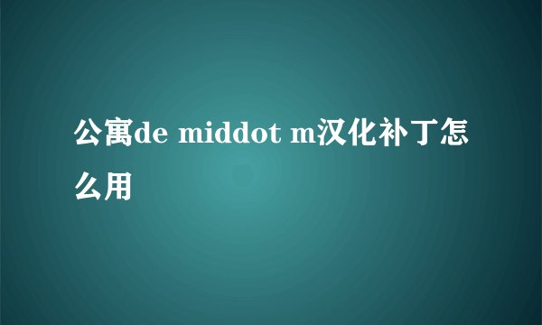 公寓de middot m汉化补丁怎么用