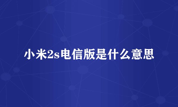 小米2s电信版是什么意思