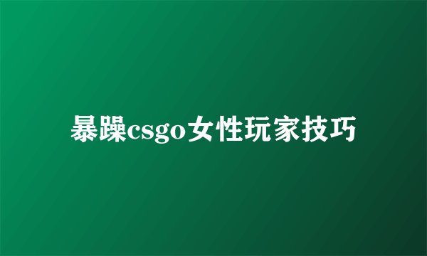 暴躁csgo女性玩家技巧