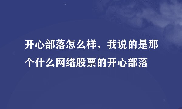 开心部落怎么样，我说的是那个什么网络股票的开心部落