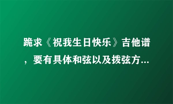 跪求《祝我生日快乐》吉他谱，要有具体和弦以及拨弦方法，有前奏和收尾