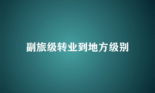 副旅级转业到地方级别