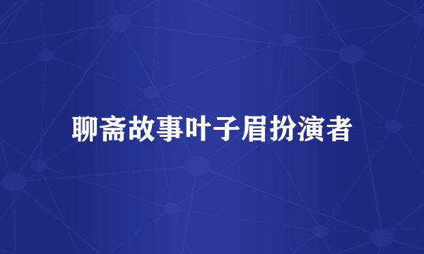 聊斋故事叶子眉扮演者