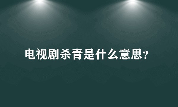 电视剧杀青是什么意思？