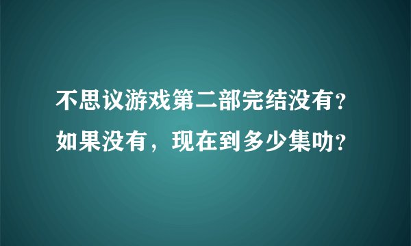 不思议游戏第二部完结没有？如果没有，现在到多少集叻？