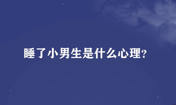 睡了小男生是什么心理？