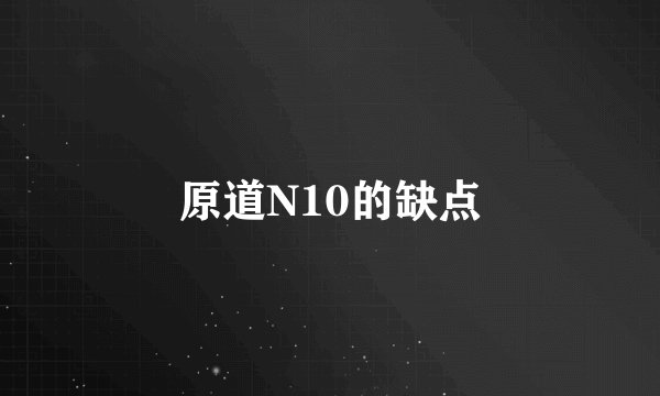 原道N10的缺点