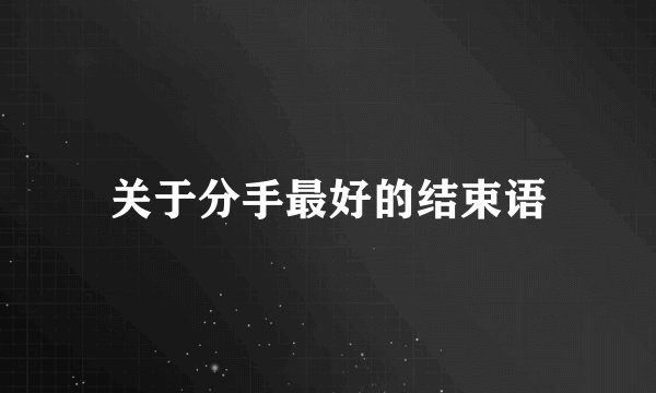 关于分手最好的结束语