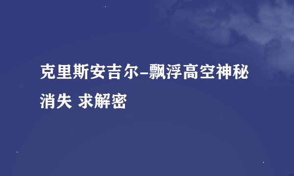克里斯安吉尔-飘浮高空神秘消失 求解密