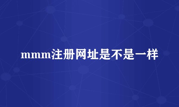 mmm注册网址是不是一样