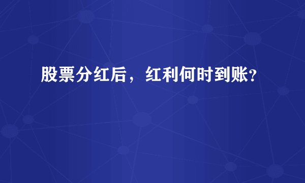 股票分红后，红利何时到账？