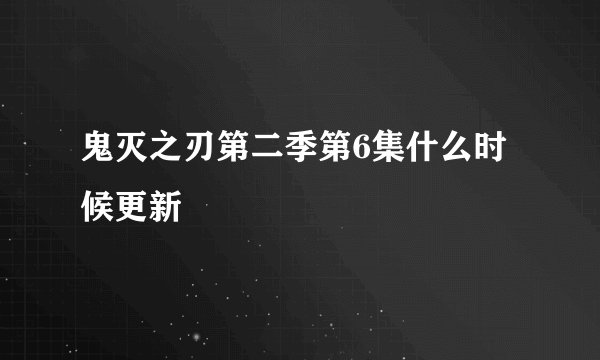 鬼灭之刃第二季第6集什么时候更新