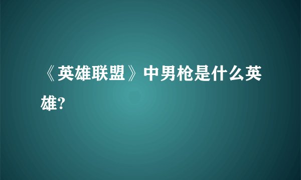 《英雄联盟》中男枪是什么英雄?