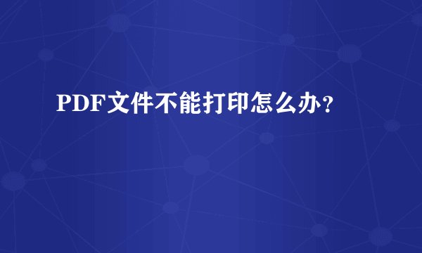 PDF文件不能打印怎么办？