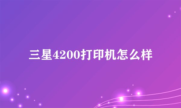 三星4200打印机怎么样