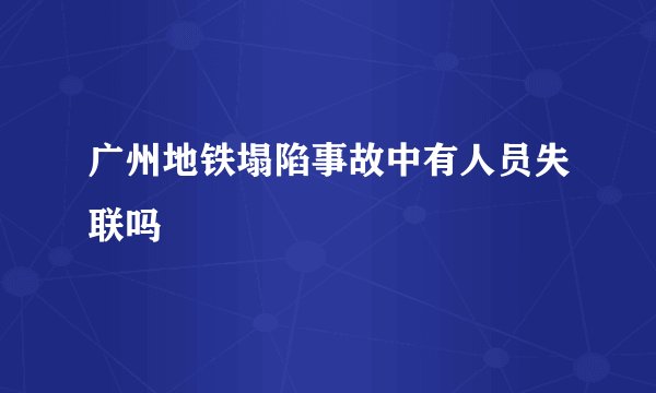 广州地铁塌陷事故中有人员失联吗
