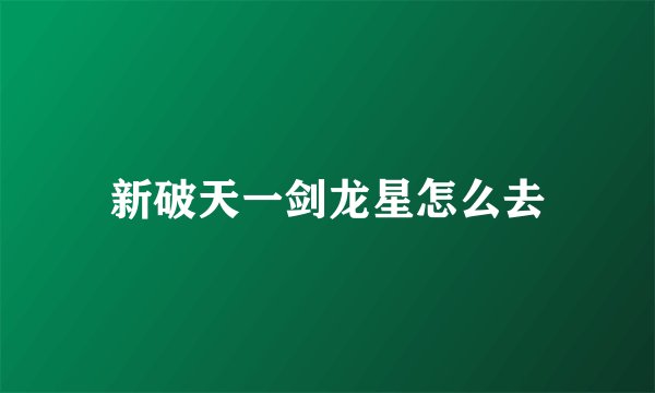新破天一剑龙星怎么去