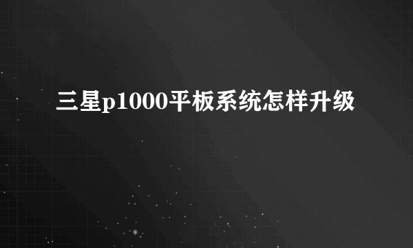 三星p1000平板系统怎样升级