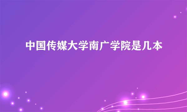 中国传媒大学南广学院是几本