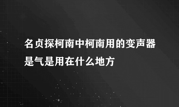 名贞探柯南中柯南用的变声器是气是用在什么地方