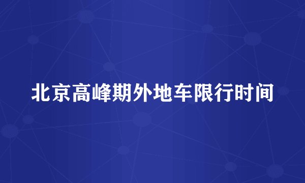北京高峰期外地车限行时间