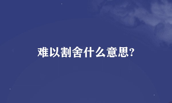 难以割舍什么意思?
