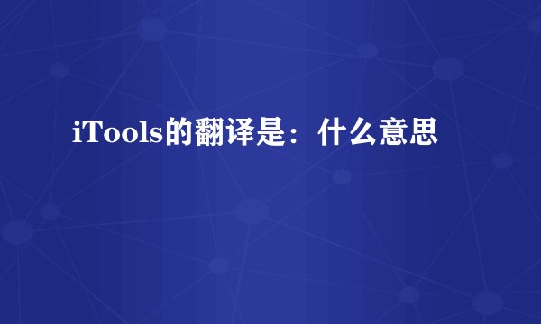 iTools的翻译是：什么意思