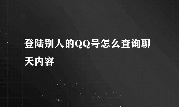 登陆别人的QQ号怎么查询聊天内容