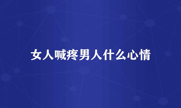 女人喊疼男人什么心情