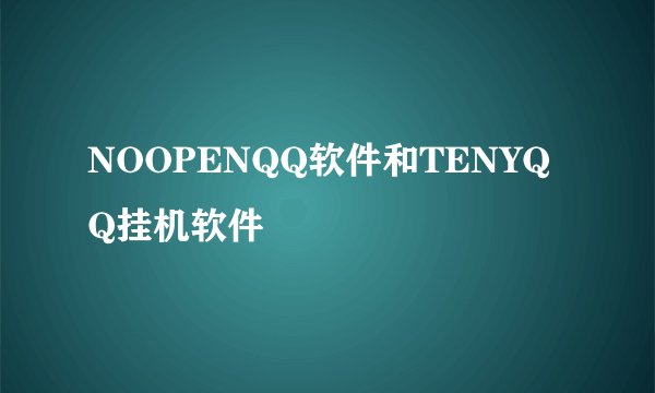 NOOPENQQ软件和TENYQQ挂机软件
