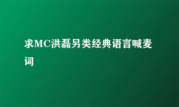 求MC洪磊另类经典语言喊麦词