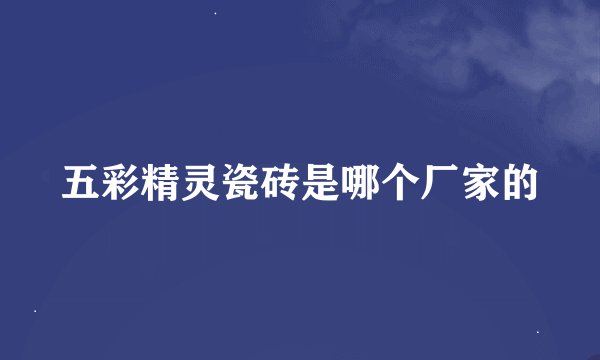五彩精灵瓷砖是哪个厂家的