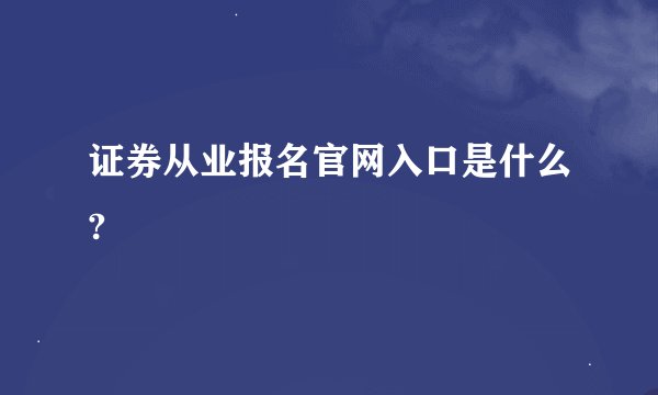 证券从业报名官网入口是什么?
