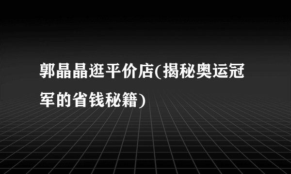 郭晶晶逛平价店(揭秘奥运冠军的省钱秘籍)